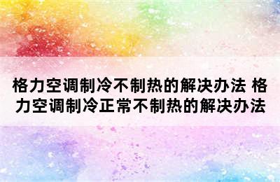 格力空调制冷不制热的解决办法 格力空调制冷正常不制热的解决办法